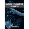 Machines Learning for Beginners: A Beginner's Guide to the World of Machine Learning (2023)