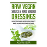 Raw Vegan Sauces and Salad Dressings: Delicious and Nutritious Sauce and Salad Dressing Recipes.