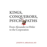 Kings, Conquerors, Psychopaths: From Alexander to Hitler to the Corporation