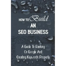 How To Build An SEO Business: A Guide To Ranking On Google And Creating Keywords Properly: Legit Marketing Agency