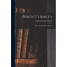 Perfect Health: How to Get It & How to Keep It