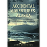 Accidental Adventures: Alaska: True Tales of Ordinary People Facing Danger in the Wilderness