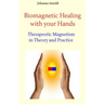 Biomagnetic Healing with your Hands: Therapeutic Magnetism in Theory and Practice