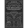 New Braunfels Freemasonry: Volume 1 1800s-1929: A Local History with Global Context