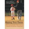 Raising Your Game: Over 100 Accomplished Athletes Help You Guide Your Girls and Boys Through Sports