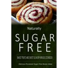 Naturally Sugar-Free - Baked Treats and Sweet & Savory Breads Cookbook: Delicious Sugar-Free and Diabetic-Friendly Recipes for the Health-Conscious