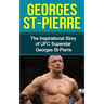 Georges St-Pierre: The Inspirational Story of UFC Superstar Georges St-Pierre
