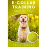 E-collar Training Step-by-Step: How-To Innovative Guide to Positively Train Your Dog Through E-collars. Tips and tricks and effective techniques for d