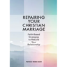 Repairing Your Christian Marriage: Faith-Based Strategies to Rebuild Your Relationship