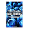Home Grown Blueberries: The Step-By-Step Handbook to Growing Blueberries from Home