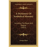 A Dictionary Of Symbolical Masonry: Including The Royal Arch Degree (1853)
