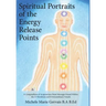 Spiritual Portraits of the Energy Release Points: A Compendium of Acupuncture Point Messages Found Within the 12 Meridians and 8 Extraordinary Vessels