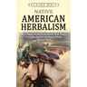 Native American Herbalism: The Ultimate Herbal Encyclopedia With Theory (A Complete Medical Handbook of Native American Herbs)