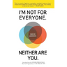 I'm Not for Everyone. Neither Are You.