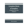Complete works of Josephus. Antiquities of the Jews; The wars of the Jews against Apion etc. (Volume I)