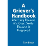 A Griever's Handbook Don't Cry Because It's Over Smile Because it Happened