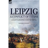 Leipzig--A Conflict of Titans: a Personal Experience of the 'Battle of the Nations' During the Napoleonic Wars, October 14th-19th, 1813