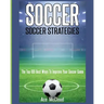 Soccer: Soccer Strategies: The Top 100 Best Ways To Improve Your Soccer Game