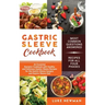 Gastric Sleeve Cookbook: An Essential Bariatric Cookbook with Healthy and Delicious Gastric Sleeve Recipes for the Gastric Sleeve Surgery and G