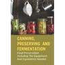 Canning, Preserving And Fermentation: Food Preservation Including The Equipment And Ingredients Needed: Ways To Preserve Food At Home