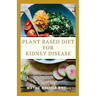 Plant Based Diet for Kidney Diseases: The Guide To Enlighten You On How To Preserve Your Kidney And Diseases