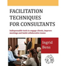 Facilitation Techniques for Consultants: Indispensable tools to engage clients, improve meetings and build collaborative teams