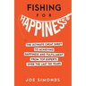Fishing For Happiness: The Ultimate Cheat Sheet To Achieving Happiness And Fulfillment From Top Experts Over The Last 100 Years