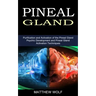 Pineal Gland: Purification and Activation of the Pineal Gland (Psychic Development and Pineal Gland Activation Techniques)