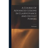 A Course Of Advanced Lessons In Clairvoyance And Occult Powers