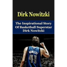 Dirk Nowitzki: The Inspirational Story of Basketball Superstar Dirk Nowitzki