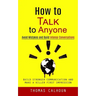 How to Talk to Anyone: Avoid Mistakes and Build Intense Conversations (Build Stronger Communication and Make a Killer First Impression)