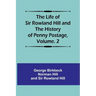 The Life of Sir Rowland Hill and the History of Penny Postage, Volume. 2