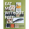 Eat Meat Without Feet: 165 Healthy Pescatarian Meals Featuring Seafood and Vegetarian Proteins