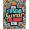 How New Moms Swear Coloring Book: A Funny, Irreverent, Clean Swear Word New Mom Coloring Book Gift Idea