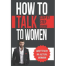 How To Talk To Women: A Practical Guide on How to Eliminate Approach Anxiety, Increase Your Social Confidence and Improve Your Dating Life a