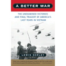 A Better War: The Unexamined Victories and Final Tragedy of America's Last Years in Vietnam