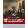 History for Kids: The Illustrated Lives of Founding Fathers - George Washington, Thomas Jefferson, Benjamin Franklin, Alexander Hamilton
