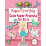 Paper Crafting: Cute Paper Projects for Girls age 8-12