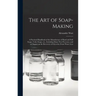 The Art of Soap-making: a Practical Handbook of the Manufacture of Hard and Soft Soaps, Toilet Soaps, Etc., Including Many New Processes, and
