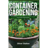 Container Gardening: The Ultimate Guide to Successful Planting and Harvesting in Container. Indoor Growing and Organic Gardening