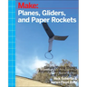 Planes, Gliders and Paper Rockets: Simple Flying Things Anyone Can Make--Kites and Copters, Too!