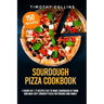 Sourdough Pizza Cookbook: 2 Books In 1: 77 Recipes (x2) To Make Sourdough At Home And Bake Soft Crunchy Pizza For Friends And Family