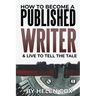 How to Become a Published Writer: & Live to Tell the Tale