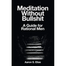 Meditation Without Bullshit: A Guide for Rational Men