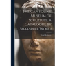 The Capitoline Museum of Sculpture a Catalogue by Shakspere Wood