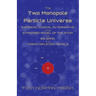 The Two Monopole Particle Universe: A Radical Logical Alternative to the Standard Model of the Atom, the Big Bang and Cosmic Inflation Models