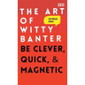 The Art of Witty Banter: Be Clever, Quick, & Magnetic