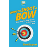 How To Shoot a Bow: Your Step-By-Step Guide To Shooting a Bow