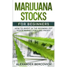Marijuana Stocks for Beginners: How to Invest in the Booming Pot Stock Market for a Big Profit