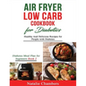 Air Fryer Low Carb Cookbook for Diabetics: Healthy and Delicious Recipes for People with Diabetes